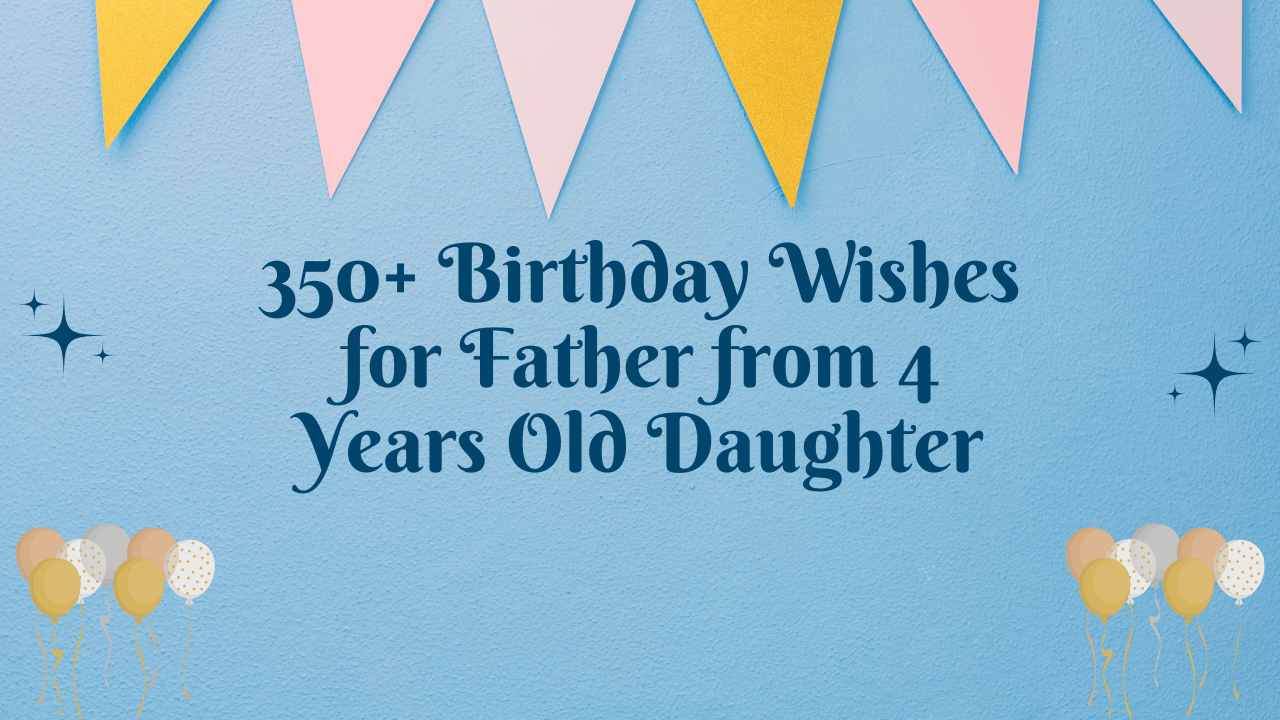 350+ Birthday Wishes for Father from 4 Years Old Daughter
