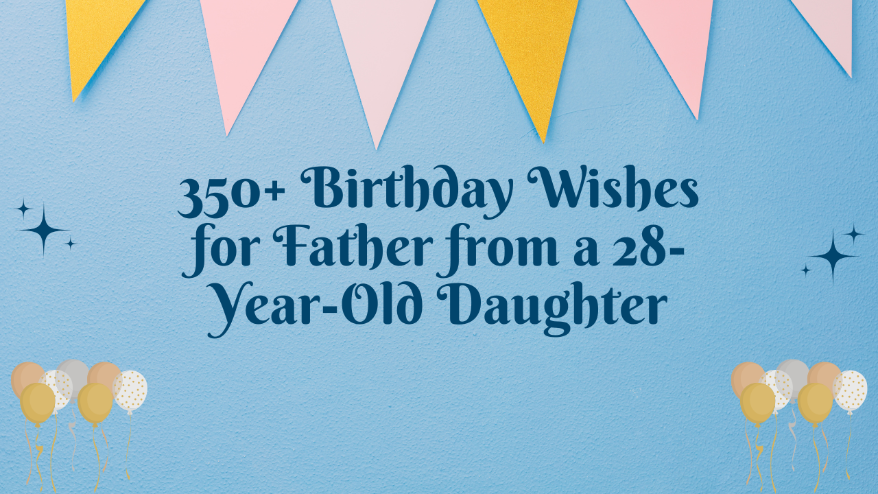 350+ Birthday Wishes for Father from a 28-Year-Old Daughter