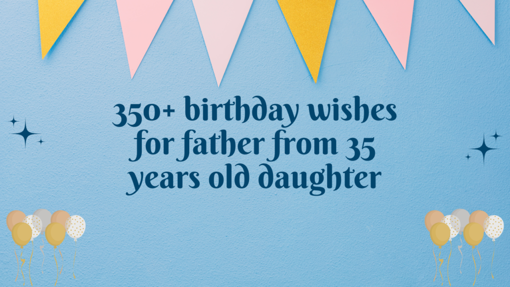 350+ birthday wishes for father from 35 years old daughter