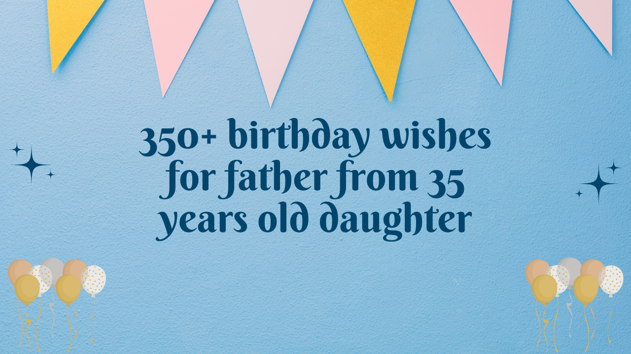 350+ birthday wishes for father from 35 years old daughter