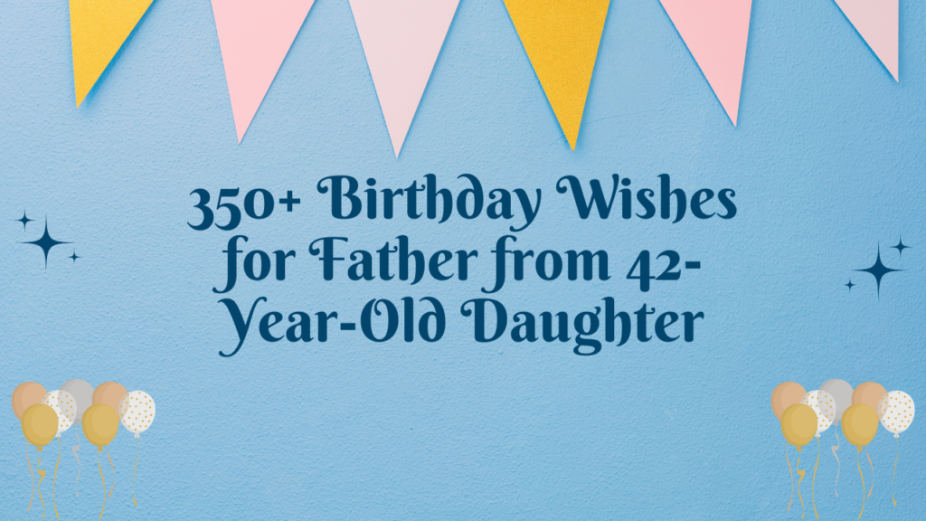 350+ Birthday Wishes for Father from 42-Year-Old Daughter