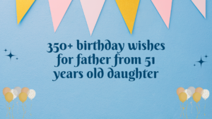 350+ birthday wishes for father from 51 years old daughter