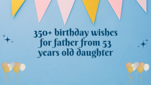 350+ birthday wishes for father from 53 years old daughter