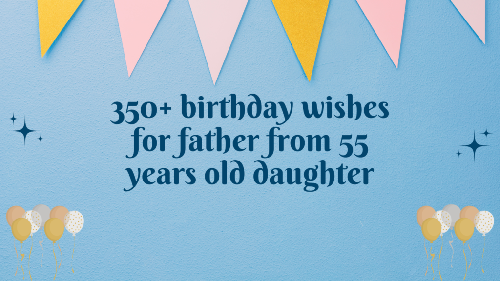 350+ birthday wishes for father from 55 years old daughter