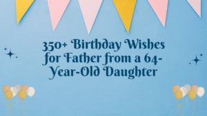 350+ Birthday Wishes for Father from a 64-Year-Old Daughter