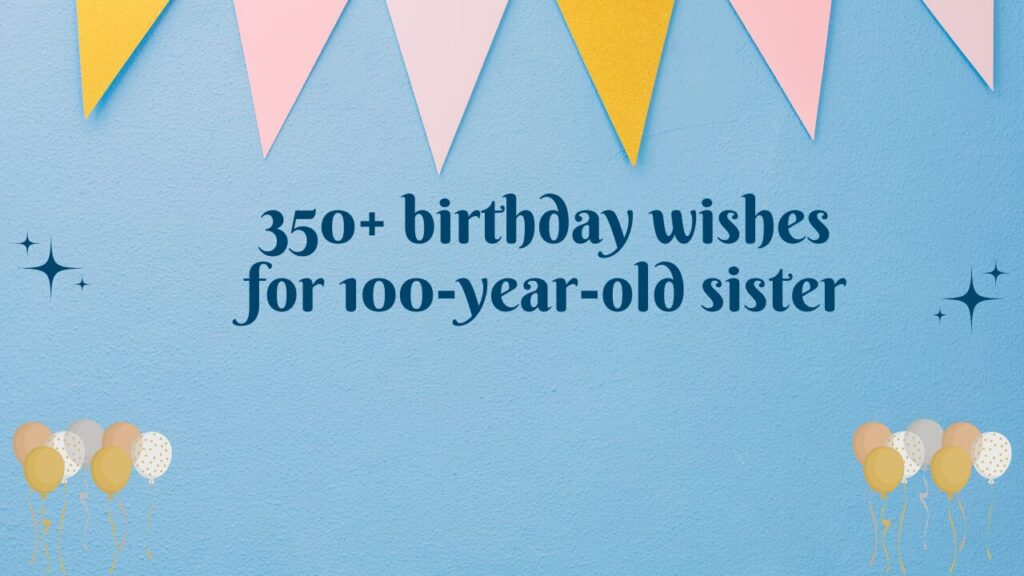 350+ birthday wishes for 100-year-old sister