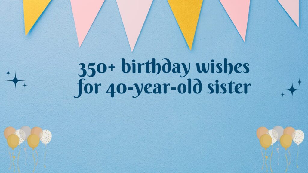 350+ birthday wishes for 40-year-old sister